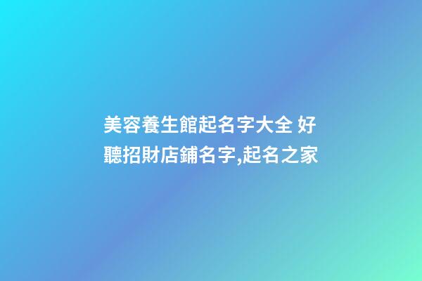 美容養生館起名字大全 好聽招財店鋪名字,起名之家-第1張-店鋪起名-玄機派